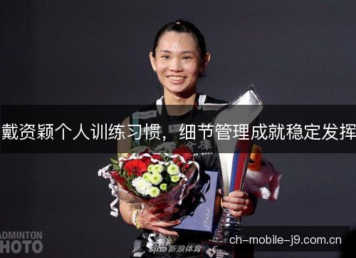 戴资颖个人训练习惯,细节管理成就稳定发挥 戴资颖个人训练习惯,细节管理成就稳定发挥